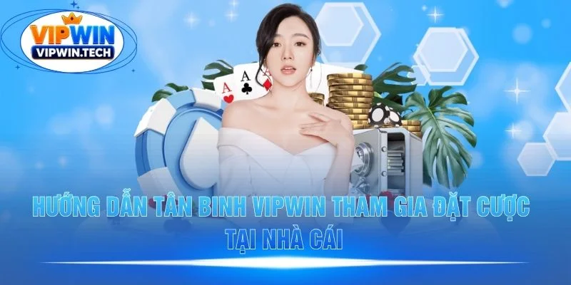 Hướng dẫn tân binh Vipwin tham gia đặt cược tại nhà cái